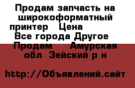 Продам запчасть на широкоформатный принтер › Цена ­ 10 000 - Все города Другое » Продам   . Амурская обл.,Зейский р-н